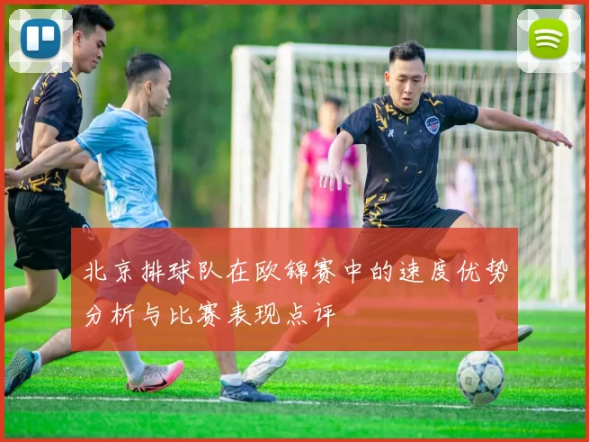 北京排球队在欧锦赛中的速度优势分析与比赛表现点评