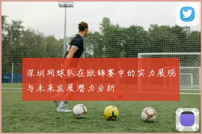 深圳网球队在欧锦赛中的实力展现与未来发展潜力分析