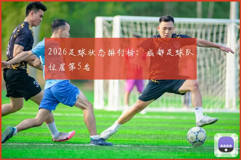2026足球状态排行榜：成都足球队位居第5名