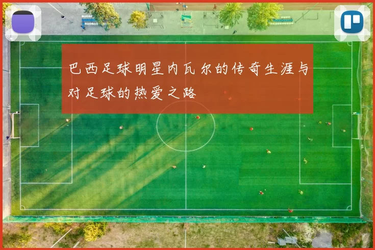 巴西足球明星内瓦尔的传奇生涯与对足球的热爱之路