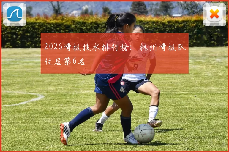 2026滑板技术排行榜：杭州滑板队位居第6名