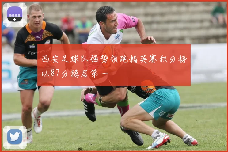 西安足球队强势领跑精英赛积分榜以87分稳居第一