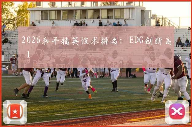 2026和平精英技术排名：EDG创新高_1