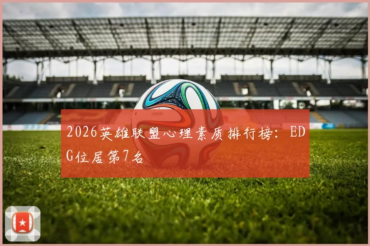 2026英雄联盟心理素质排行榜：EDG位居第7名